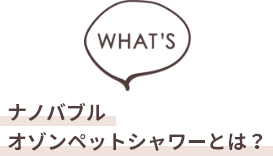 ナノバブル・オゾンペットシャワーとは？
